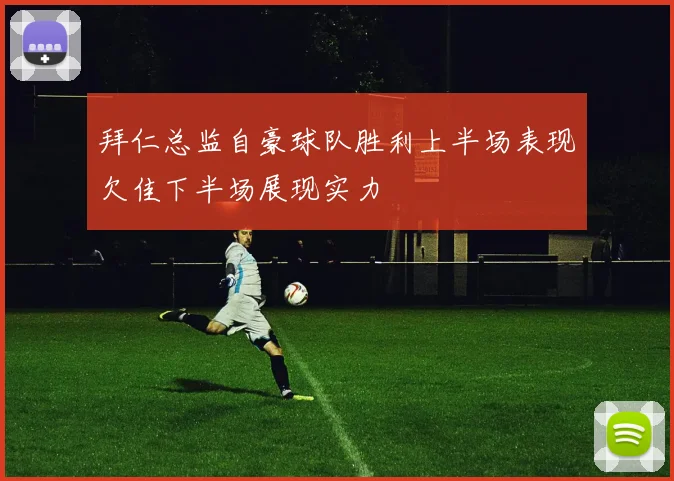 拜仁总监自豪球队胜利上半场表现欠佳下半场展现实力