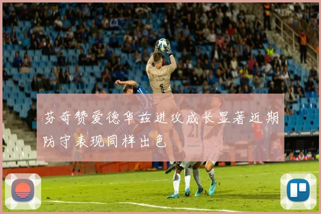 芬奇赞爱德华兹进攻成长显著近期防守表现同样出色